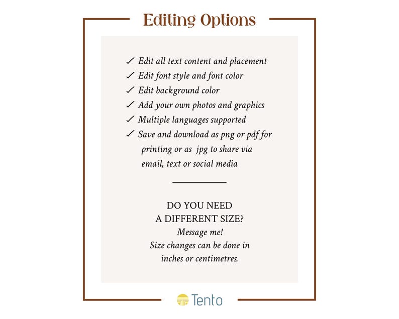 Puede incluir: Un cuadro de texto blanco con un borde marr&oacute;n que rodea el texto "Opciones de edici&oacute;n". El cuadro de texto enumera varias opciones para editar un dise&ntilde;o digital, incluida la edici&oacute;n del contenido de texto, el estilo de fuente, el color de fondo, la adici&oacute;n de fotos y el guardado en diferentes formatos. El cuadro de texto tambi&eacute;n incluye el texto "&iquest;NECESITAS UN TAMA&Ntilde;O DIFERENTE? &iexcl;Env&iacute;ame un mensaje! Los cambios de tama&ntilde;o se pueden hacer en pulgadas o cent&iacute;metros." Debajo del cuadro de texto hay un c&iacute;rculo amarillo con la palabra "Tento" en texto negro.