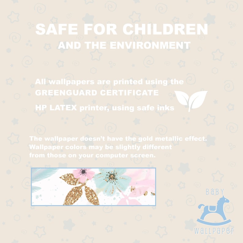 May include: A pink, blue, and gold floral wallpaper with a glitter effect. The text "SAFE FOR CHILDREN AND THE ENVIRONMENT" is at the top of the image. The text "All wallpapers are printed using the GREENGUARD CERTIFICATE HP LATEX printer, using safe inks" is in the middle of the image. The text "The wallpaper doesn't have the gold metallic effect. Wallpaper colors may be slightly different from those on your computer screen." is at the bottom of the image. The text "Baby Wallpaper" is in the bottom right corner of the image.