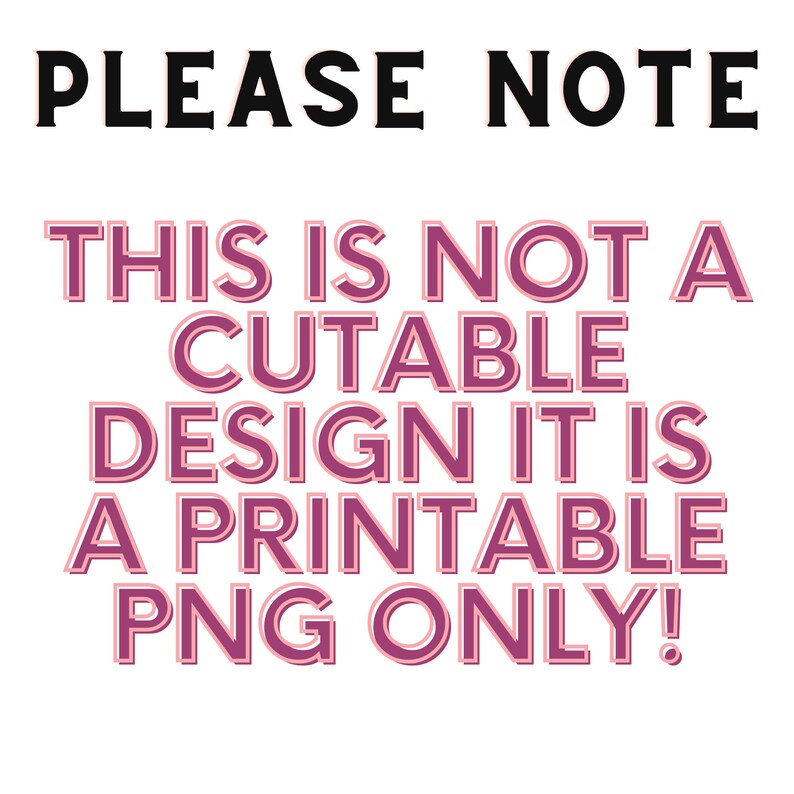 May include: Pink text on a white background reads "PLEASE NOTE THIS IS NOT A CUTABLE DESIGN IT IS A PRINTABLE PNG ONLY!"