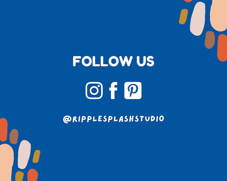 May include: Blue background with white text that says "FOLLOW US" and social media icons for Instagram, Facebook, and Pinterest. Below the icons is the text "@RIPPLESPLASHSTUDIO". The background is decorated with abstract shapes in orange, brown, and white.