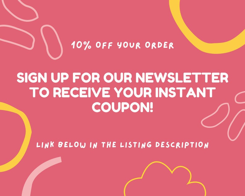 May include: Pink and yellow abstract graphic design with white text that reads "10% OFF YOUR ORDER SIGN UP FOR OUR NEWSLETTER TO RECEIVE YOUR INSTANT COUPON! LINK BELOW IN THE LISTING DESCRIPTION"