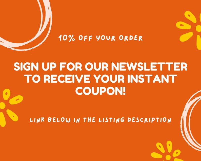 May include: Orange background with white text that says "10% OFF YOUR ORDER SIGN UP FOR OUR NEWSLETTER TO RECEIVE YOUR INSTANT COUPON! LINK BELOW IN THE LISTING DESCRIPTION". There are yellow flower illustrations on the left and right sides of the text.