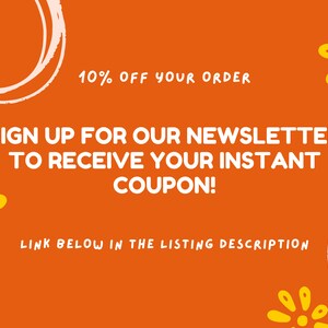May include: Orange background with white text that says "10% OFF YOUR ORDER SIGN UP FOR OUR NEWSLETTER TO RECEIVE YOUR INSTANT COUPON! LINK BELOW IN THE LISTING DESCRIPTION". There are yellow flower illustrations on the left and right sides of the text.