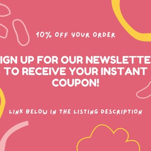May include: Pink and yellow abstract graphic design with white text that reads "10% OFF YOUR ORDER SIGN UP FOR OUR NEWSLETTER TO RECEIVE YOUR INSTANT COUPON! LINK BELOW IN THE LISTING DESCRIPTION"