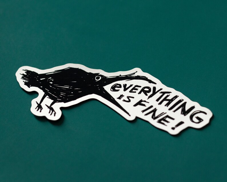 May include: A black and white sticker with a cartoon crow with its beak open and the text "EVERYTHING IS FINE!" printed on it. The sticker is on a teal background.