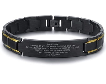 May include: Black and gold stainless steel bracelet with an engraved message that reads: "My nephew, courage is not the absence of fear, it is the determination to do something in spite of the fear. Have courage to live your dreams. I will always be here for you. Love you, Aunt."