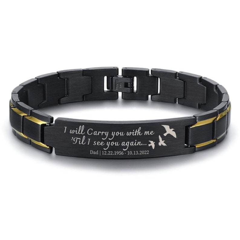 May include: Black and gold stainless steel bracelet with an engraved message: "I will Carry you with me 'Til I see you again... Dad | 12.22.1956 - 10.13.2022". The message is engraved on a black plate with two small birds flying above the text.