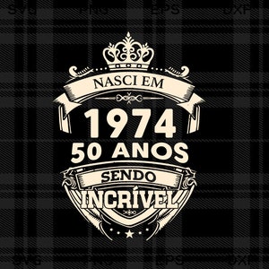 May include: A black and white graphic design with a crown, the text "NASCI EM 1974 50 ANOS SENDO INCRIVEL" and a plaid background.