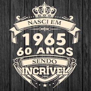 May include: A vintage-style graphic with a crown, banner, and text that reads "NASCI EM 1965 60 ANOS SENDO INCRÍVEL". The graphic is in a cream color against a dark wood background.