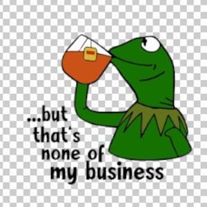 May include: A green frog wearing a hat, drinking from a glass of orange liquid with a tea bag. The text "...but that's none of my business" is below the frog.