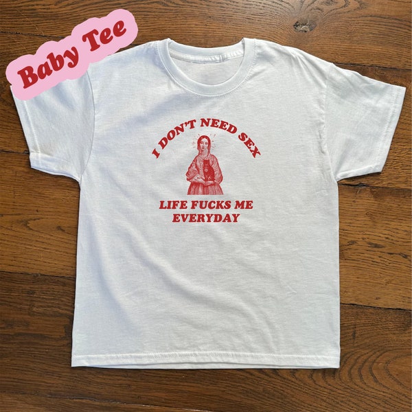 I don’t need s*x Life fu*ks me everday, Iconic Slogan Baby T-shirt, 90s Aesthetic Vintage Tee Trending Print Top Unisex Heavy Cotton Tee