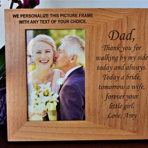 May include: A rectangular light brown wooden picture frame featuring an engraved message that reads: Dad, Thank you for walking by my side today and always. Today a bride, tomorrow a wife, forever your little girl. Love, Amy. WE PERSONALIZE THIS PICTURE FRAME WITH ANY TEXT OF YOUR CHOICE.