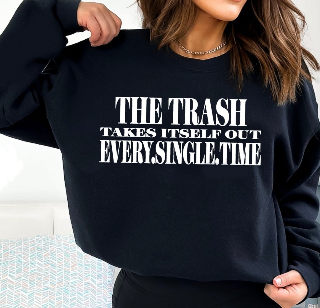 The Trash Takes Itself Out Every Single Time Sweatshirtfunny Girl ...