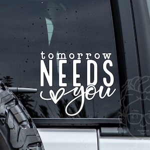 Tomorrow Needs You Vinyl Decal | Car Decal | Laptop Decal | Mental Health Awareness |