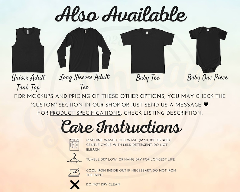 May include: A graphic showing different styles of shirts available for purchase. The styles include a tank top, long sleeve shirt, baby tee, and a baby onesie. The text reads "Also Available" and "Care Instructions". The care instructions include machine wash, tumble dry, and iron instructions.