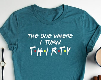 30th Birthday Shirt, The One Where I Turn Thirty, Cute Birthday Shirt, 30th Birthday Gift, 30 AF Shirt, 30th Birthday Queen, 30 Shirt