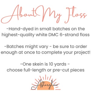 May include: Hand-dyed embroidery floss in small batches on the highest quality white DMC 6-strand floss. Batches might vary, so be sure to order enough at once to complete your project. One skein is 10 yards, choose full-length or pre-cut pieces. Afterglow.