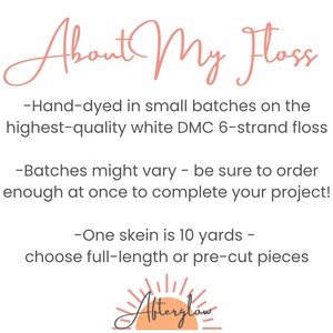May include: Hand-dyed embroidery floss in small batches on the highest quality white DMC 6-strand floss. Batches might vary, so be sure to order enough at once to complete your project. One skein is 10 yards, choose full-length or pre-cut pieces. Afterglow.