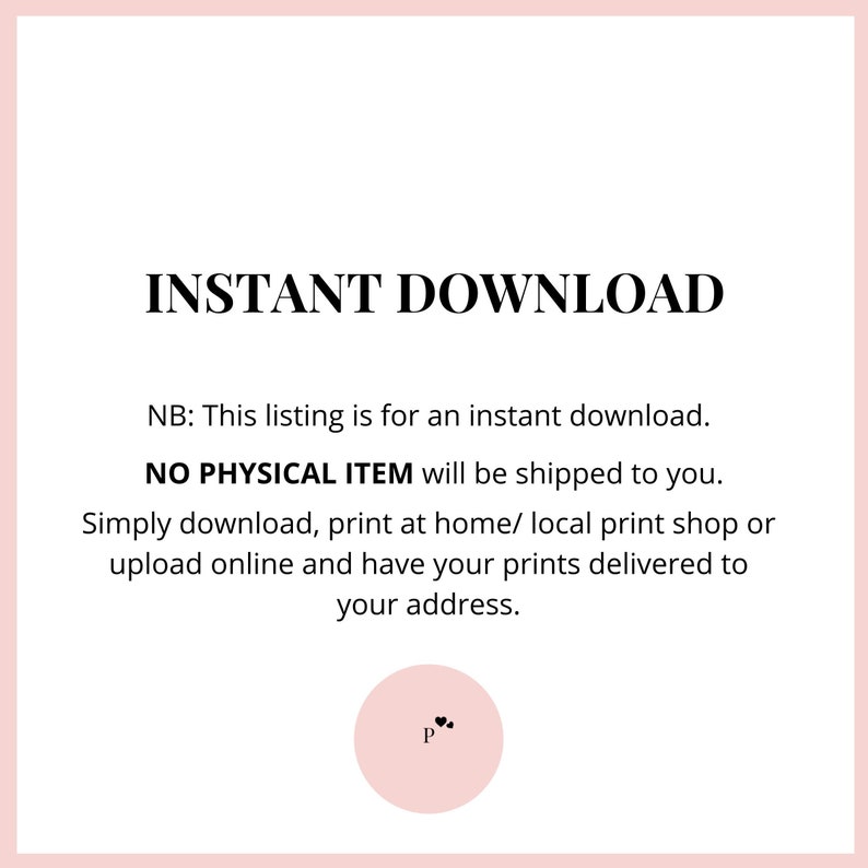 May include: Text on a white background that reads "INSTANT DOWNLOAD" and "NB: This listing is for an instant download. NO PHYSICAL ITEM will be shipped to you. Simply download, print at home/ local print shop or upload online and have your prints delivered to your address."