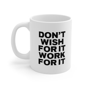 Don&#39;t Wish for It Work for It Coffee Mug 11oz motivational quote