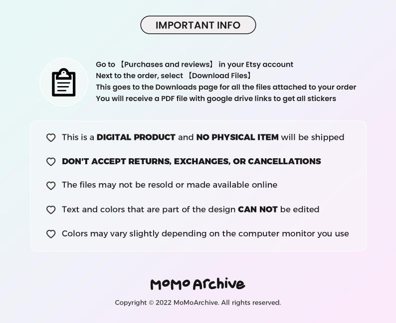 May include: Important information about digital products. This image includes text that says "IMPORTANT INFO", "This is a DIGITAL PRODUCT and NO PHYSICAL ITEM will be shipped", "DON'T ACCEPT RETURNS, EXCHANGES, OR CANCELLATIONS", "The files may not be resold or made available online", "Text and colors that are part of the design CAN NOT be edited", "Colors may vary slightly depending on the computer monitor you use", "MOMO Archive", "Copyright &copy; 2022 MoMoArchive. All rights reserved."