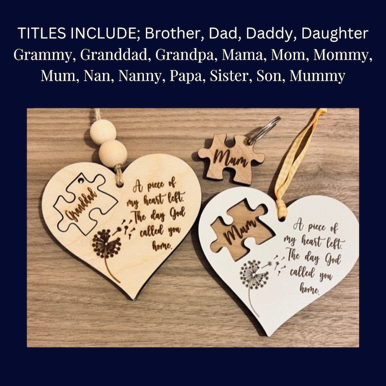 May include: Two wooden heart-shaped ornaments with a puzzle piece cutout. The top ornament is light brown with the text "Granddad" and the words "A piece of my heart left. The day God called you home." The bottom ornament is white with the text "Mum" and the words "A piece of my heart left. The day God called you home."