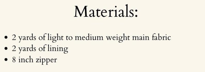 May include: Text on a cream-colored background reads "Materials:" followed by a bulleted list. The list includes "2 yards of light to medium weight main fabric," "2 yards of lining," and "8 inch zipper."