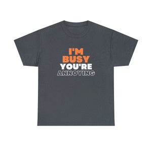 I am Busy, You are Annoying t-shirt, Unisex Heavy Cotton Tee, sarcastic sayings, keeping it real, annoying, sarcasm