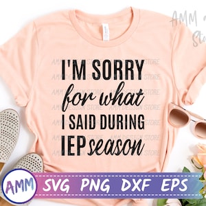 IEP SVG, I&#39;m Sorry for what I said during iep Season, Special Education svg, IEP Teacher svg, sped shirt design svg, Png, Dxf, Eps