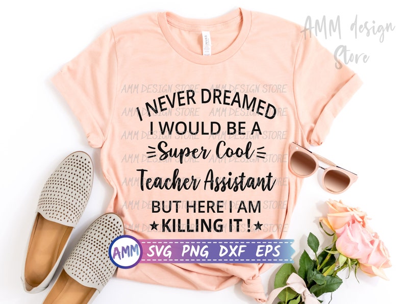 May include: A peach-coloured t-shirt with black text that reads "I never dreamed I would be a super cool teacher assistant but here I am killing it!" with stars on either side of the last word. The text is on a peach-coloured t-shirt with a white background. The image also includes the text "AMM SVG PNG DXF EPS" in a white banner with a black border.