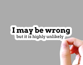 I May Be Wrong But It Is Highly Unlikely, Funny Sticker, Mood Sticker, Tumbler Sticker, Laptop Sticker, Water Bottle Sticker, Car Sticker