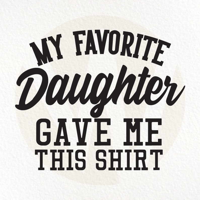 My Favorite Daughter Gave Me This Shirt SVG. Funny Cute Dad SVG. Instant Digital Download.