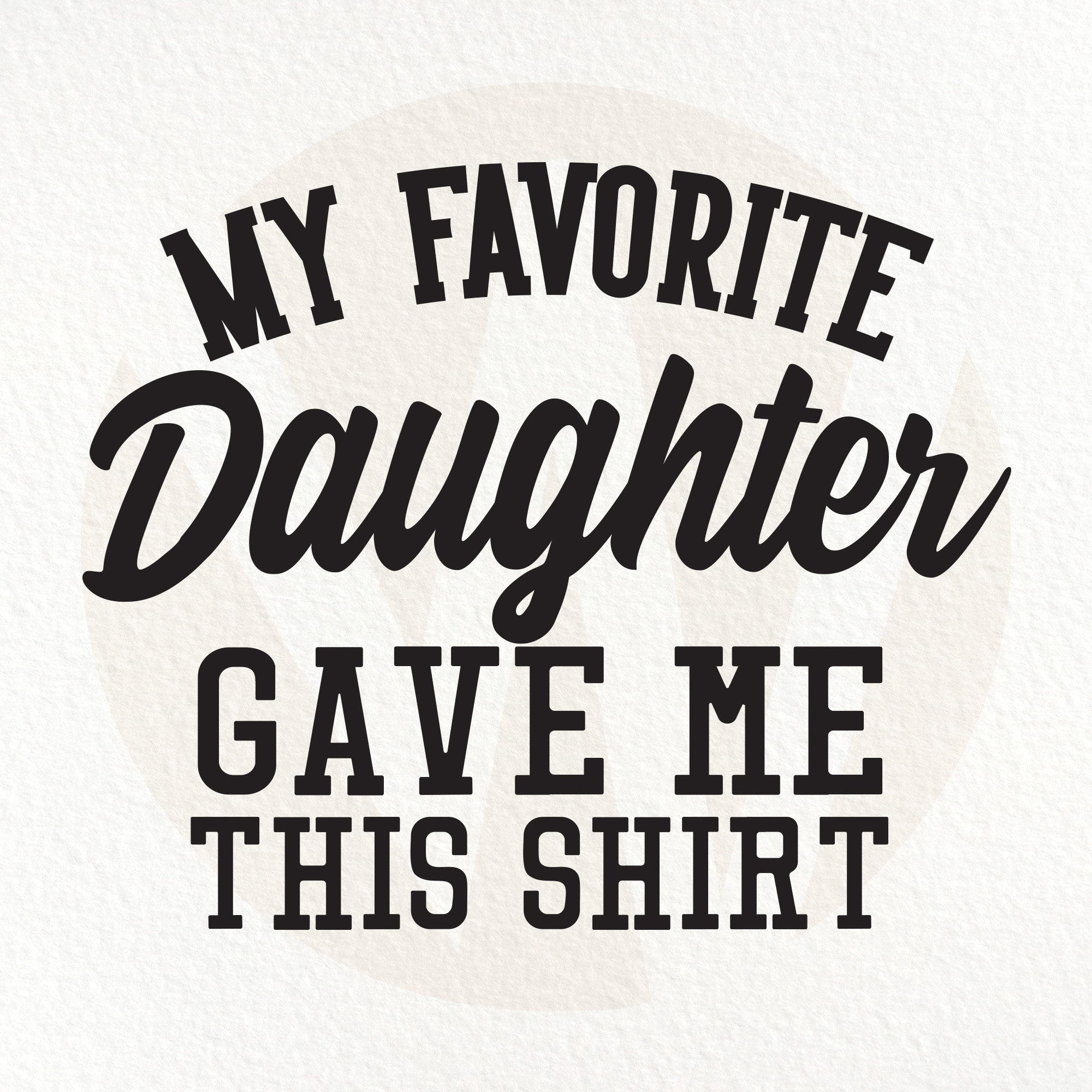 My Favorite Daughter Gave Me This Shirt My Favorite Daughter Gave Me This Shirt