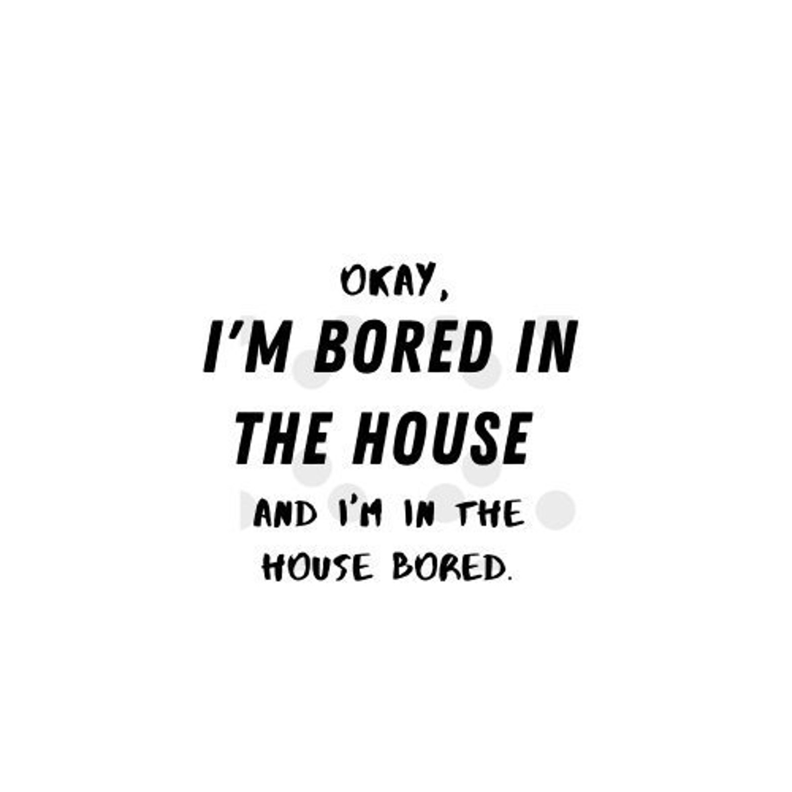 Bored i the house