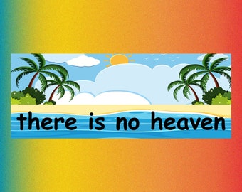 there is no heaven - Funny Bumper Sticker Permanent - 7"x3" Funny Sarcastic Bumper Sticker TikTok Trend