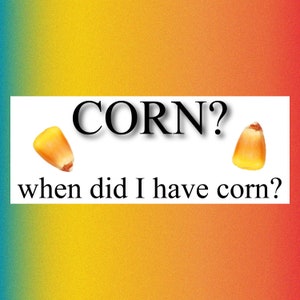 corn? when did i have corn? Funny Bumper Sticker Permanent - 8"x3" Funny Sarcastic Bumper Sticker TikTok Trend