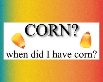 corn? when did i have corn? Funny Bumper Sticker Permanent - 8"x3" Funny Sarcastic Bumper Sticker TikTok Trend