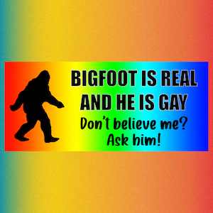 Bigfoot is Real AND he's gay! Funny Bumper Sticker Permanent - 7"x3" Funny Sarcastic Bumper Sticker TikTok Trend