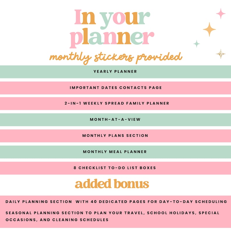 May include: A pink and green printable planner with the text "In your planner monthly stickers provided" and "added bonus". The planner includes a yearly planner, important dates contacts page, 2-in-1 weekly spread family planner, month-at-a-view, monthly plans section, monthly meal planner, 8 checklist to-do list boxes, daily planning section with 40 dedicated pages for day-to-day scheduling, and seasonal planning section to plan your travel, school holidays, special occasions, and cleaning schedules.
