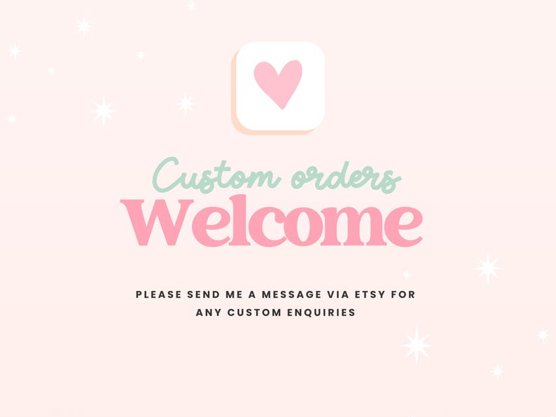 May include: A light pink background with white starbursts and a heart icon. Text reads "Custom orders Welcome" in pink and green. Additional text encourages inquiries via Etsy messages.