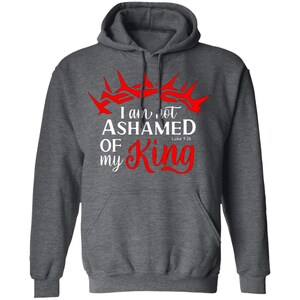 I Am Not Ashamed Of My King Hoodie / Faith Based Spiritual Attire