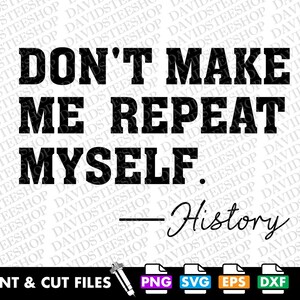 May include: Black and white text graphic that reads "Don't make me repeat myself. - History".