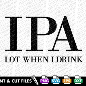 May include: Black and white graphic design with the text "IPA LOT WHEN I DRINK". The design is on a white background.