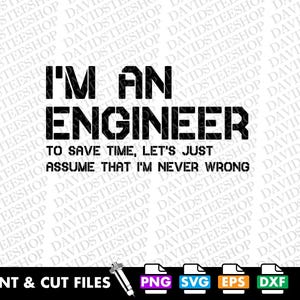 May include: A black and white graphic design featuring the text "I'M AN ENGINEER" in bold, block letters. Underneath, the text reads, "TO SAVE TIME, LET'S JUST ASSUME THAT I'M NEVER WRONG." Includes file type icons: PNG, SVG, EPS, and DXF.