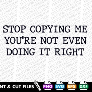 Puede incluir: Texto en blanco y negro sobre un fondo blanco que dice "STOP COPYING ME YOU'RE NOT EVEN DOING IT RIGHT". Debajo del texto hay iconos para archivos PNG, SVG, EPS y DXF. El texto "PRINT & CUT FILES" está debajo de los iconos.