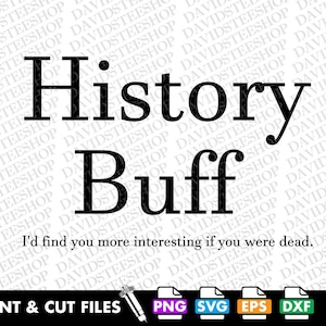 May include: A digital design featuring the words "History Buff" in black, with the phrase "I'd find you more interesting if you were dead." below. Includes file type icons for print and cut files.