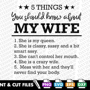 May include: A black and white printable design with the text "5 THINGS You should know about MY WIFE" and a list of five humorous statements about a wife. The design includes the text "PRINT & CUT FILES" and icons for PNG, SVG, EPS, and DXF file formats.
