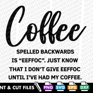 May include: Black and white text graphic that reads "Coffee spelled backwards is "eeffoc." Just know that I don't give eeffoc until I've had my coffee."