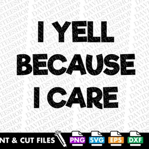 May include: Black and white graphic design with the text "I yell because I care". The design is for print and cut files and includes PNG, SVG, EPS, and DXF formats.