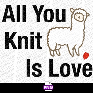 All You Knit Is Love png Digital Download, knit knitting gift Instant Download (Png) Knitter Gift 300 dpi png dtg Alpaca png yarn quote png